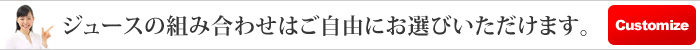 ジュースの組み合わせはご自由にお選びいただけます。